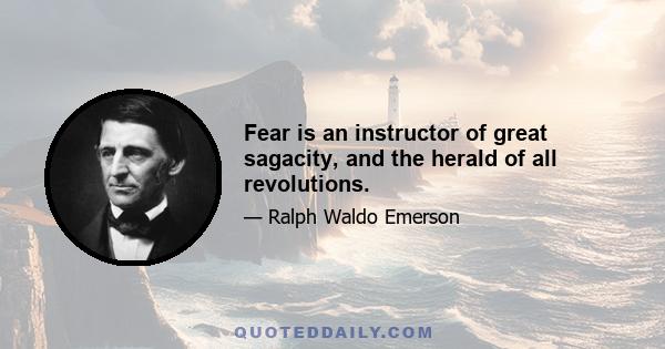 Fear is an instructor of great sagacity, and the herald of all revolutions.