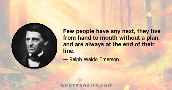 Few people have any next, they live from hand to mouth without a plan, and are always at the end of their line.