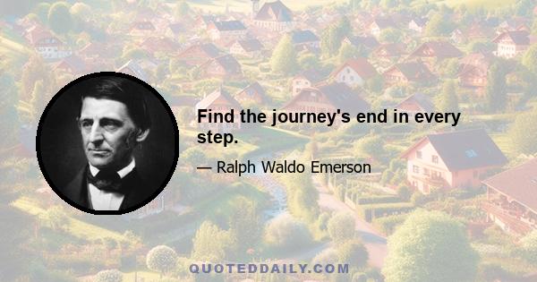 Find the journey's end in every step.