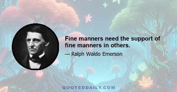 Fine manners need the support of fine manners in others.