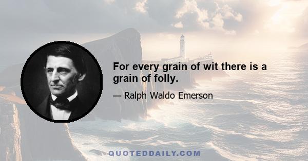 For every grain of wit there is a grain of folly.