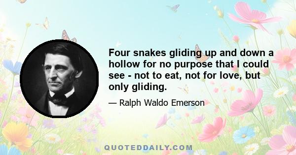 Four snakes gliding up and down a hollow for no purpose that I could see - not to eat, not for love, but only gliding.