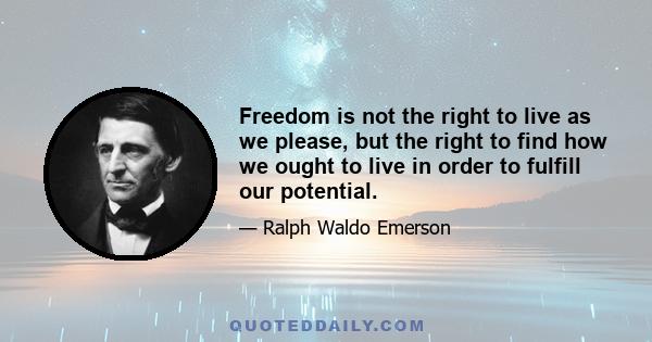 Freedom is not the right to live as we please, but the right to find how we ought to live in order to fulfill our potential.