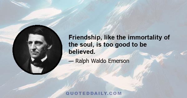 Friendship, like the immortality of the soul, is too good to be believed.