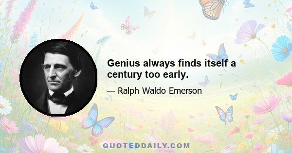 Genius always finds itself a century too early.