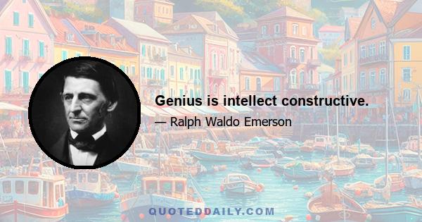 Genius is intellect constructive.