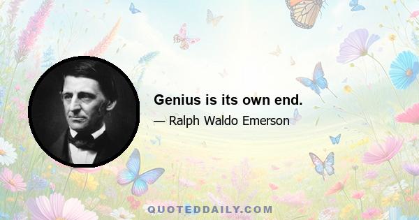 Genius is its own end.