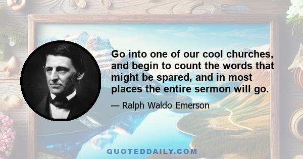 Go into one of our cool churches, and begin to count the words that might be spared, and in most places the entire sermon will go.