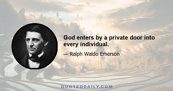 God enters by a private door into every individual.