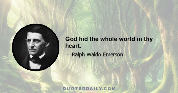 God hid the whole world in thy heart.