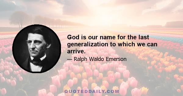 God is our name for the last generalization to which we can arrive.