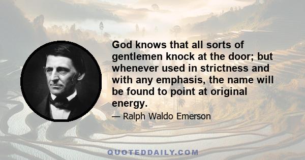 God knows that all sorts of gentlemen knock at the door; but whenever used in strictness and with any emphasis, the name will be found to point at original energy.