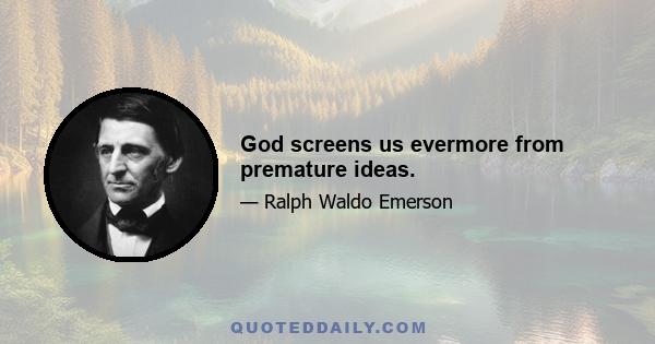 God screens us evermore from premature ideas.