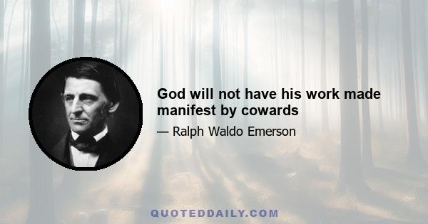 God will not have his work made manifest by cowards