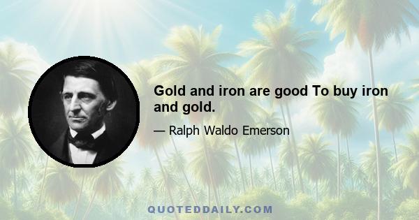 Gold and iron are good To buy iron and gold.