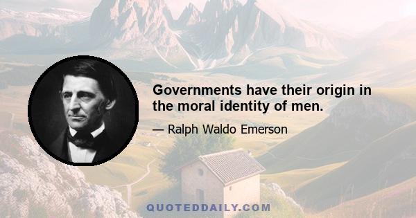 Governments have their origin in the moral identity of men.