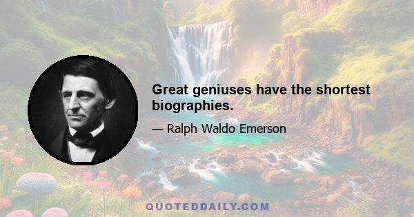 Great geniuses have the shortest biographies.