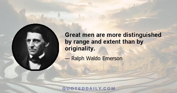 Great men are more distinguished by range and extent than by originality.