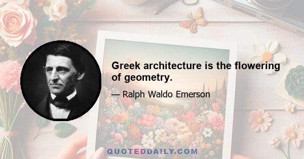 Greek architecture is the flowering of geometry.