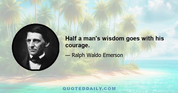 Half a man's wisdom goes with his courage.