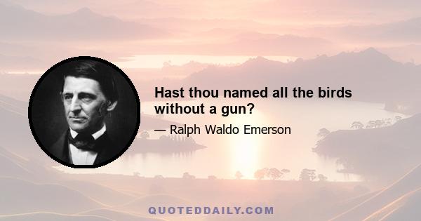 Hast thou named all the birds without a gun?