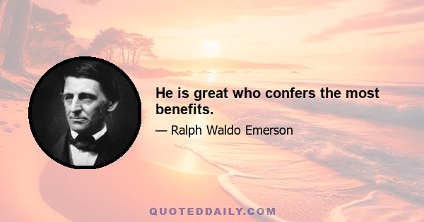 He is great who confers the most benefits.