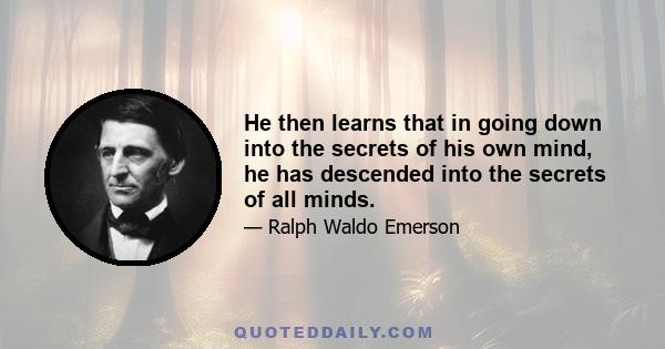 He then learns that in going down into the secrets of his own mind, he has descended into the secrets of all minds.