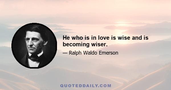 He who is in love is wise and is becoming wiser.