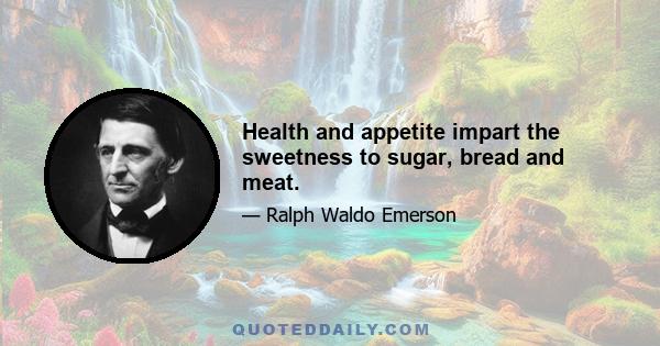 Health and appetite impart the sweetness to sugar, bread and meat.