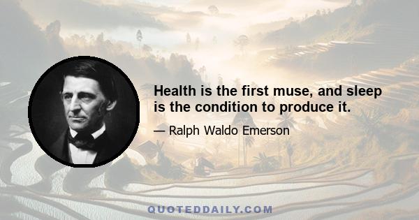 Health is the first muse, and sleep is the condition to produce it.