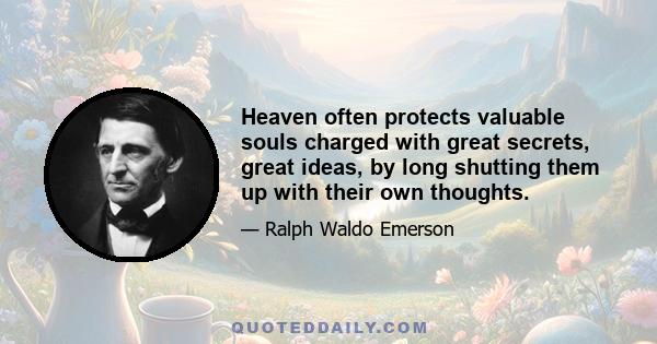 Heaven often protects valuable souls charged with great secrets, great ideas, by long shutting them up with their own thoughts.