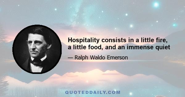 Hospitality consists in a little fire, a little food, and an immense quiet