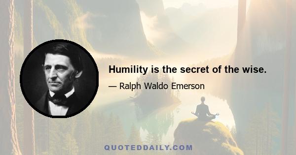 Humility is the secret of the wise.