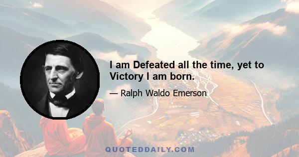 I am Defeated all the time, yet to Victory I am born.