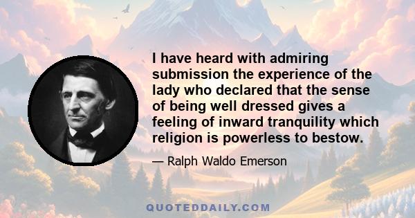 I have heard with admiring submission the experience of the lady who declared that the sense of being well dressed gives a feeling of inward tranquility which religion is powerless to bestow.