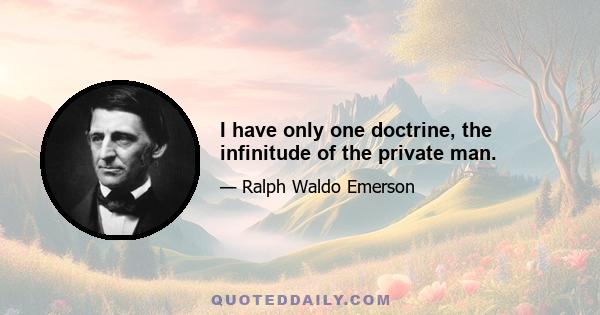 I have only one doctrine, the infinitude of the private man.