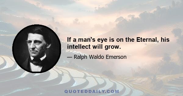 If a man's eye is on the Eternal, his intellect will grow.