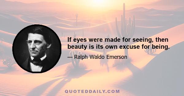 If eyes were made for seeing, then beauty is its own excuse for being.