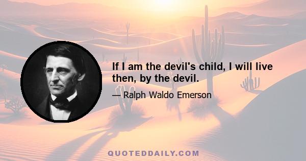 If I am the devil's child, I will live then, by the devil.