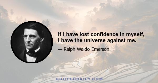 If I have lost confidence in myself, I have the universe against me.