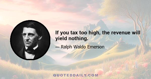 If you tax too high, the revenue will yield nothing.