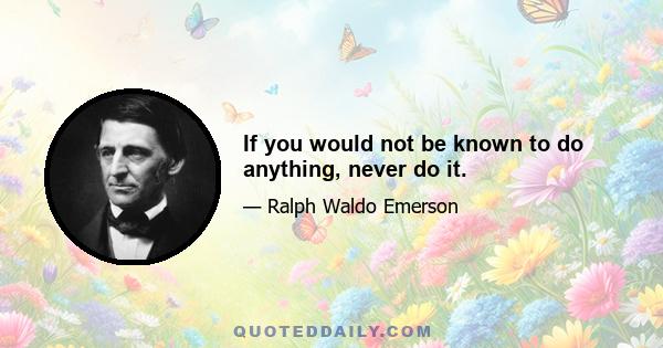 If you would not be known to do anything, never do it.