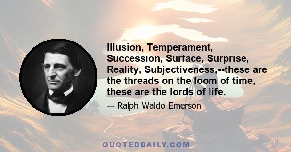 Illusion, Temperament, Succession, Surface, Surprise, Reality, Subjectiveness,--these are the threads on the loom of time, these are the lords of life.