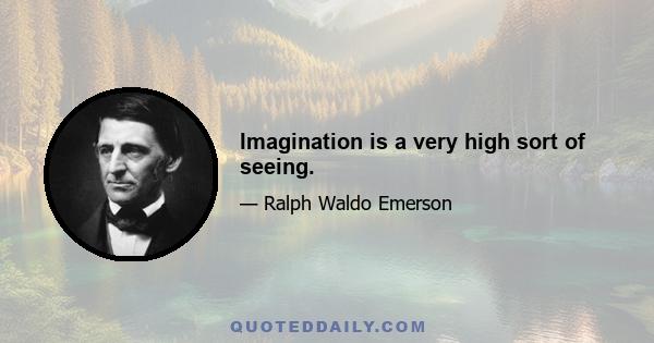 Imagination is a very high sort of seeing.