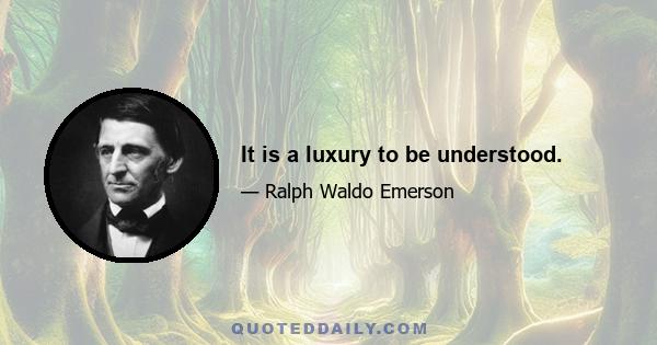 It is a luxury to be understood.