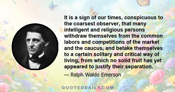 It is a sign of our times, conspicuous to the coarsest observer, that many intelligent and religious persons withdraw themselves from the common labors and competitions of the market and the caucus, and betake