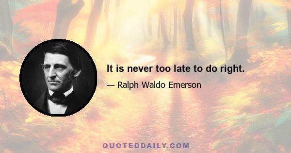 It is never too late to do right.