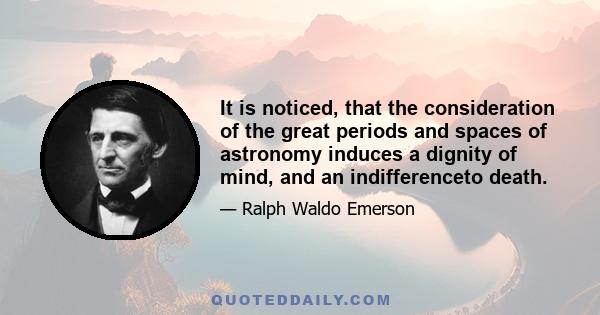 It is noticed, that the consideration of the great periods and spaces of astronomy induces a dignity of mind, and an indifferenceto death.