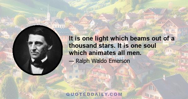 It is one light which beams out of a thousand stars. It is one soul which animates all men.