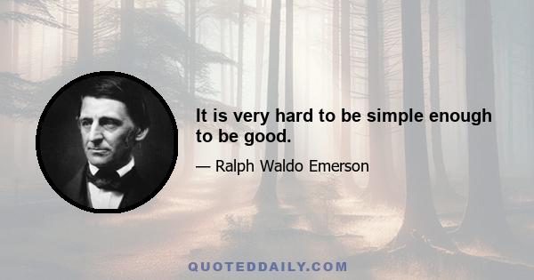 It is very hard to be simple enough to be good.